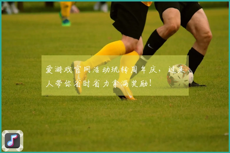 爱游戏官网活动玩转周年庆，过来人带你省时省力拿满奖励！