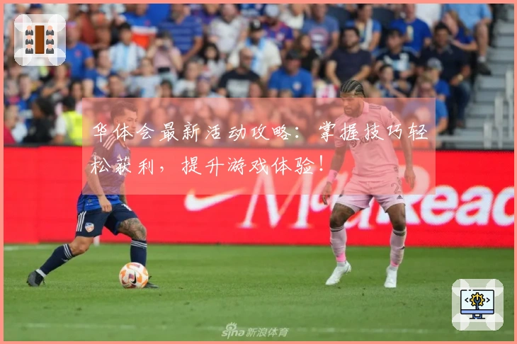 华体会最新活动攻略：掌握技巧轻松获利，提升游戏体验！