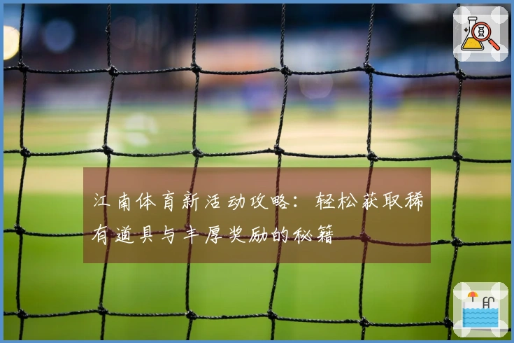 江南体育新活动攻略：轻松获取稀有道具与丰厚奖励的秘籍