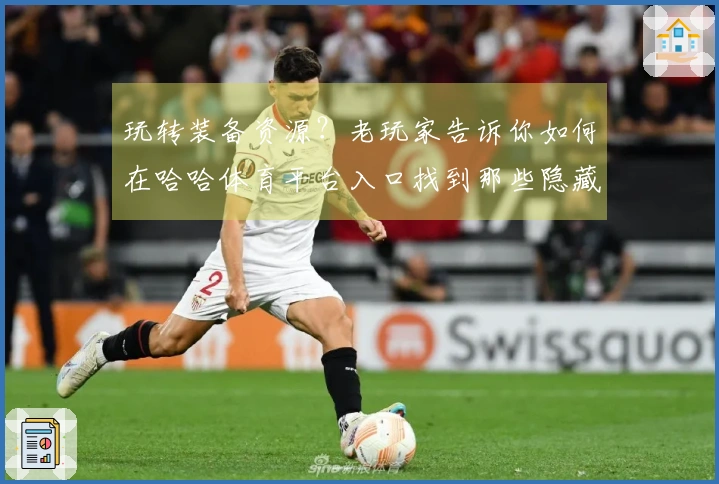 玩转装备资源？老玩家告诉你如何在哈哈体育平台入口找到那些隐藏的暴利捷径