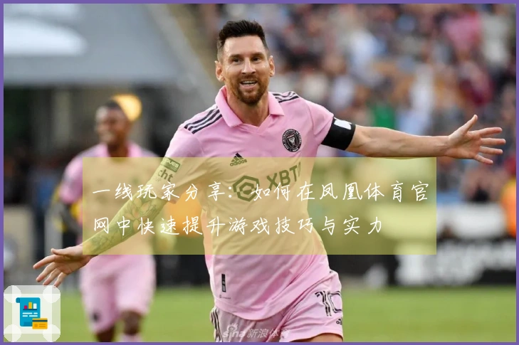 一线玩家分享：如何在凤凰体育官网中快速提升游戏技巧与实力