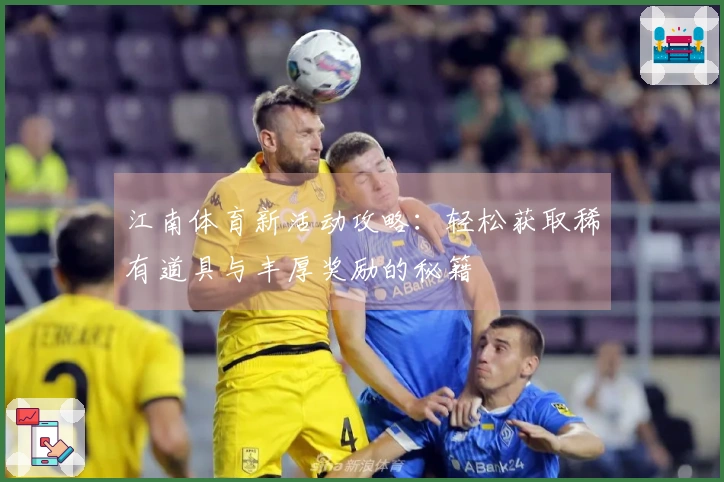 江南体育新活动攻略:轻松获取稀有道具与丰厚奖励的秘籍