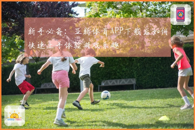 新手必备：亚新体育APP下载后如何快速上手体验游戏乐趣