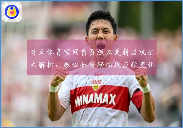开云体育官网首页版本更新后玩法大解析，教你如何轻松适应新变化
