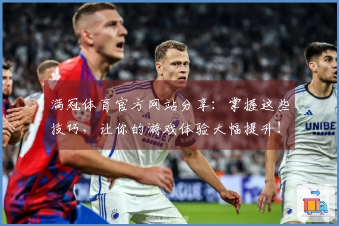 满冠体育官方网站分享:掌握这些技巧,让你的游戏体验大幅提升!