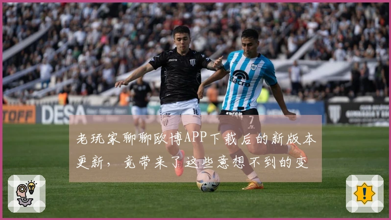 老玩家聊聊欧博APP下载后的新版本更新，竟带来了这些意想不到的变化！