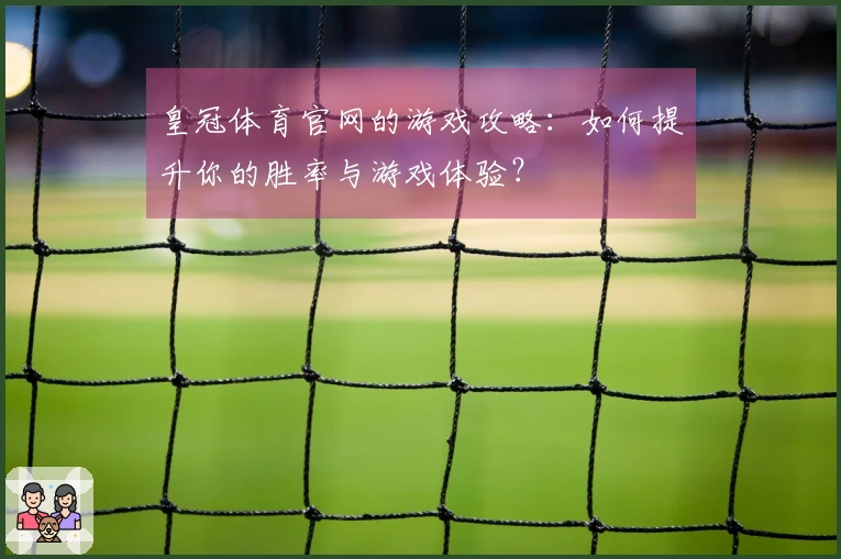 皇冠体育官网的游戏攻略：如何提升你的胜率与游戏体验？