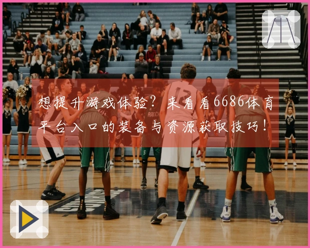 想提升游戏体验？来看看6686体育平台入口的装备与资源获取技巧！