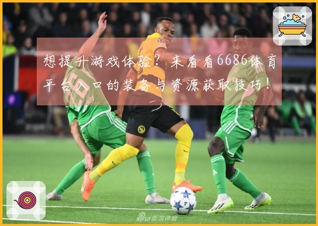 想提升游戏体验？来看看6686体育平台入口的装备与资源获取技巧！