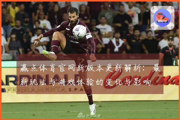 赢点体育官网新版本更新解析：最新玩法与游戏体验的变化与影响