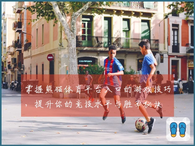 掌握熊猫体育平台入口的游戏技巧，提升你的竞技水平与胜率秘诀